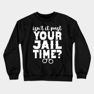 Isn't It Past Your Jail Time Funny Comedy Anti-Trump Quote Crewneck Sweatshirt